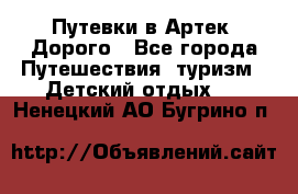 Путевки в Артек. Дорого - Все города Путешествия, туризм » Детский отдых   . Ненецкий АО,Бугрино п.